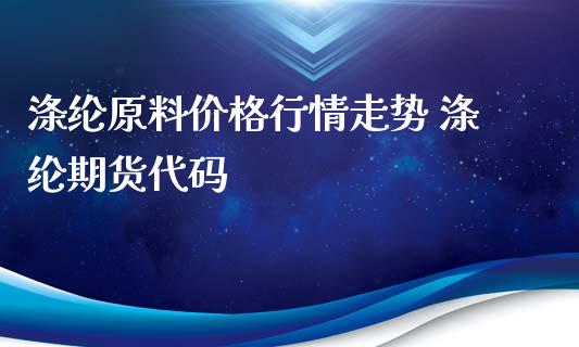 涤纶原料价格行情走势 涤纶期货代码_https://www.iteshow.com_期货知识_第2张