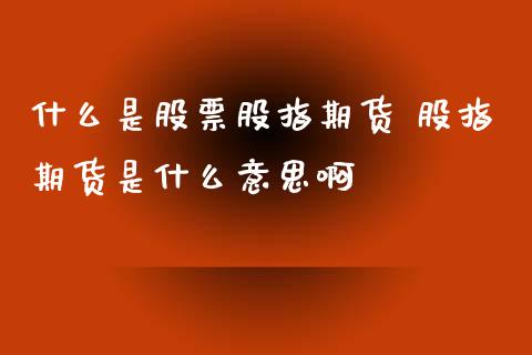 什么是股票股指期货 股指期货是什么意思啊_https://www.iteshow.com_期货公司_第2张