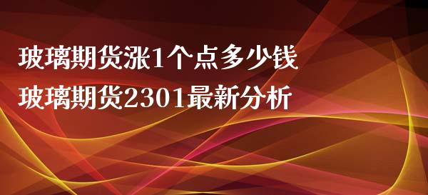 玻璃期货涨1个点多少钱 玻璃期货2301最新分析_https://www.iteshow.com_期货手续费_第2张