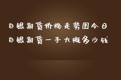 白银期货价格走势图今日 白银期货一手大概多少钱_https://www.iteshow.com_期货品种_第2张