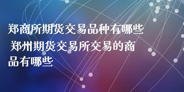 郑商所期货交易品种有哪些 郑州期货交易所交易的商品有哪些_https://www.iteshow.com_黄金期货_第2张