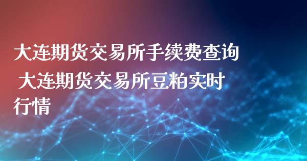 大连期货交易所手续费查询 大连期货交易所豆粕实时行情_https://www.iteshow.com_股指期权_第2张