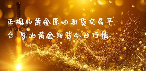 正规的黄金原油期货交易平台 原油黄金期货今日行情_https://www.iteshow.com_股指期货_第2张