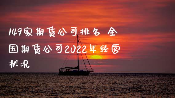 149家期货公司排名 全国期货公司2022年经营状况_https://www.iteshow.com_原油期货_第2张