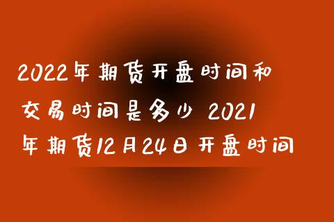 2022年期货开盘时间和交易时间是多少 2021年期货12月24日开盘时间_https://www.iteshow.com_原油期货_第2张