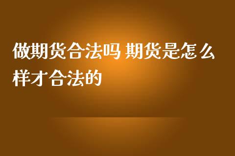 做期货合法吗 期货是怎么样才合法的_https://www.iteshow.com_期货公司_第2张