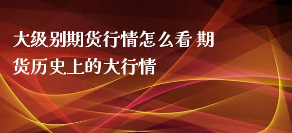 大级别期货行情怎么看 期货历史上的大行情_https://www.iteshow.com_期货开户_第2张