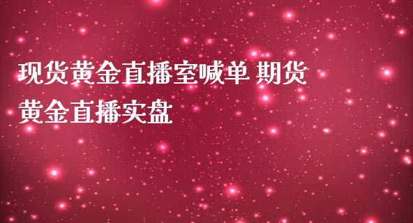 现货黄金直播室喊单 期货黄金直播实盘_https://www.iteshow.com_商品期货_第2张