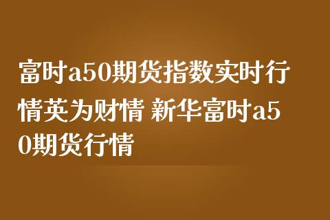 富时a50期货指数实时行情英为财情 新华富时a50期货行情_https://www.iteshow.com_期货公司_第2张