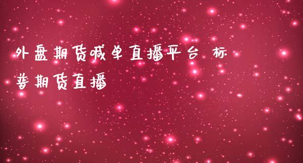 外盘期货喊单直播平台 标普期货直播_https://www.iteshow.com_股指期权_第2张