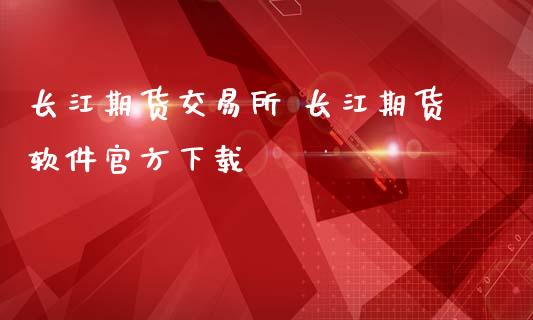 长江期货交易所 长江期货软件官方下载_https://www.iteshow.com_期货品种_第2张