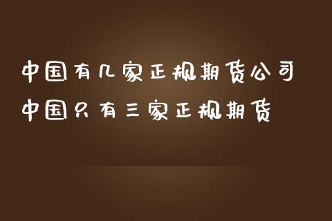 中国有几家正规期货公司 中国只有三家正规期货_https://www.iteshow.com_期货交易_第2张