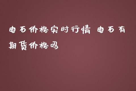 电石价格实时行情 电石有期货价格吗_https://www.iteshow.com_商品期货_第2张