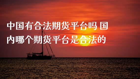 中国有合法期货平台吗 国内哪个期货平台是合法的_https://www.iteshow.com_期货百科_第2张