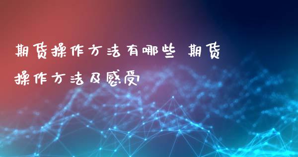 期货操作方法有哪些 期货操作方法及感受_https://www.iteshow.com_商品期权_第2张