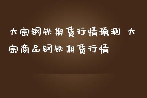 大宗钢铁期货行情预测 大宗商品钢铁期货行情_https://www.iteshow.com_商品期货_第2张