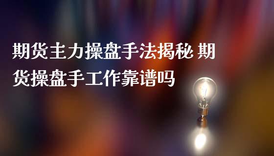 期货主力操盘手法揭秘 期货操盘手工作靠谱吗_https://www.iteshow.com_期货品种_第2张