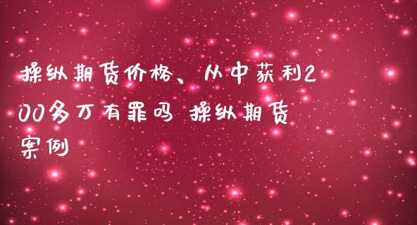 操纵期货价格、从中获利200多万有罪吗 操纵期货案例_https://www.iteshow.com_原油期货_第2张