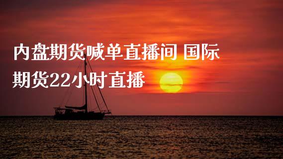 内盘期货喊单直播间 国际期货22小时直播_https://www.iteshow.com_股指期货_第2张