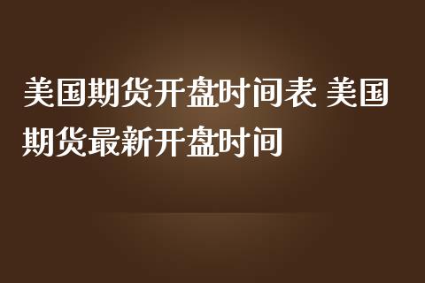 美国期货开盘时间表 美国期货最新开盘时间_https://www.iteshow.com_商品期权_第2张