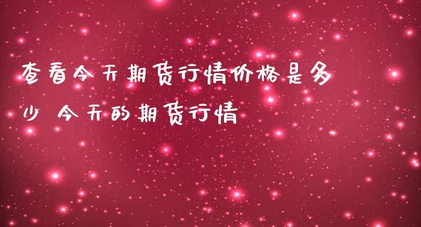 查看今天期货行情价格是多少 今天的期货行情_https://www.iteshow.com_股指期权_第2张