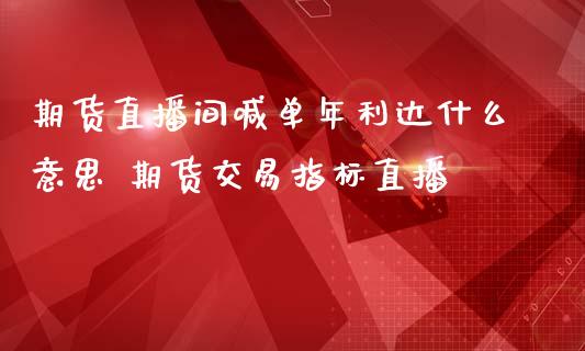 期货直播间喊单年利达什么意思 期货交易指标直播_https://www.iteshow.com_期货公司_第2张