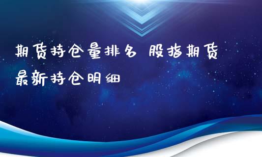 期货持仓量排名 股指期货最新持仓明细_https://www.iteshow.com_原油期货_第3张