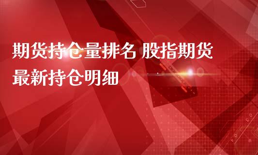 期货持仓量排名 股指期货最新持仓明细_https://www.iteshow.com_原油期货_第2张