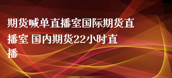 期货喊单直播室国际期货直播室 国内期货22小时直播_https://www.iteshow.com_期货公司_第2张