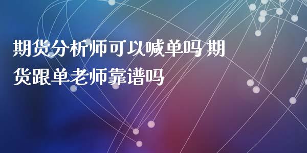 期货分析师可以喊单吗 期货跟单老师靠谱吗_https://www.iteshow.com_股指期货_第2张