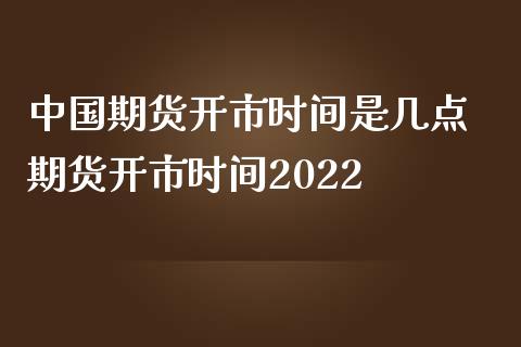 中国期货开市时间是几点 期货开市时间2022_https://www.iteshow.com_期货开户_第2张