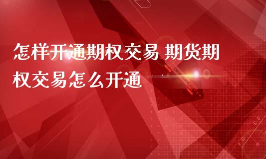 怎样开通期权交易 期货期权交易怎么开通_https://www.iteshow.com_股指期权_第2张