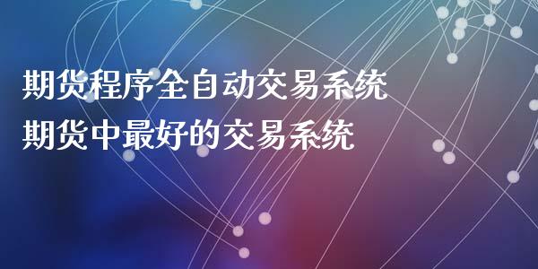 期货程序全自动交易系统 期货中最好的交易系统_https://www.iteshow.com_期货交易_第2张