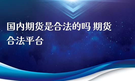 国内期货是合法的吗 期货合法平台_https://www.iteshow.com_原油期货_第2张