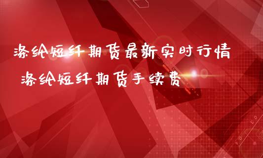 涤纶短纤期货最新实时行情 涤纶短纤期货手续费_https://www.iteshow.com_期货百科_第2张