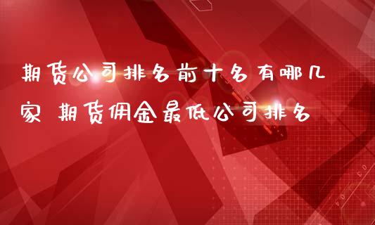 期货公司排名前十名有哪几家 期货佣金最低公司排名_https://www.iteshow.com_商品期权_第2张