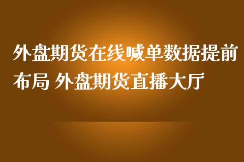 外盘期货在线喊单数据提前布局 外盘期货直播大厅_https://www.iteshow.com_期货百科_第2张