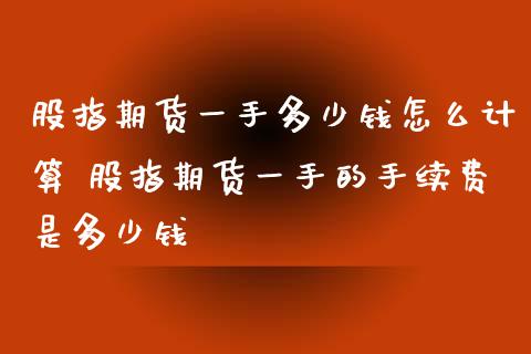 股指期货一手多少钱怎么计算 股指期货一手的手续费是多少钱_https://www.iteshow.com_期货知识_第2张