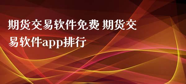 期货交易软件免费 期货交易软件app排行_https://www.iteshow.com_期货手续费_第2张