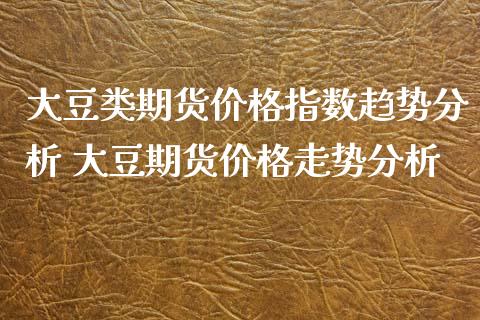 大豆类期货价格指数趋势分析 大豆期货价格走势分析_https://www.iteshow.com_期货开户_第2张