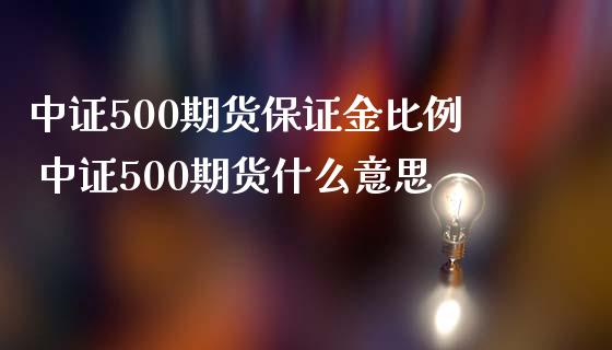 中证500期货保证金比例 中证500期货什么意思_https://www.iteshow.com_商品期货_第2张