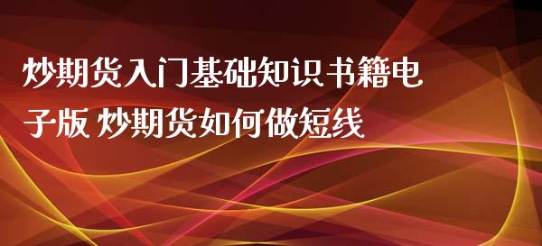 炒期货入门基础知识书籍电子版 炒期货如何做短线_https://www.iteshow.com_商品期权_第2张