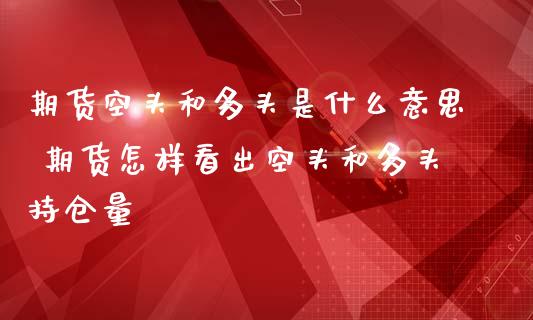 期货空头和多头是什么意思 期货怎样看出空头和多头持仓量_https://www.iteshow.com_期货公司_第2张