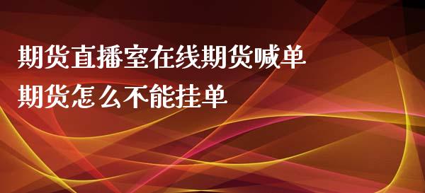 期货直播室在线期货喊单 期货怎么不能挂单_https://www.iteshow.com_期货交易_第2张