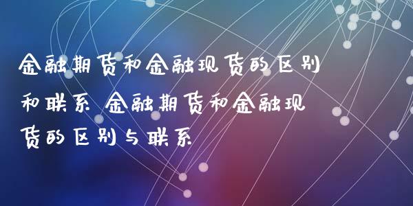 金融期货和金融现货的区别和联系 金融期货和金融现货的区别与联系_https://www.iteshow.com_商品期权_第2张