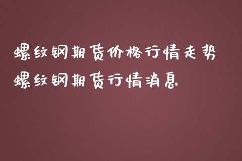 螺纹钢期货价格行情走势 螺纹钢期货行情消息_https://www.iteshow.com_期货知识_第2张