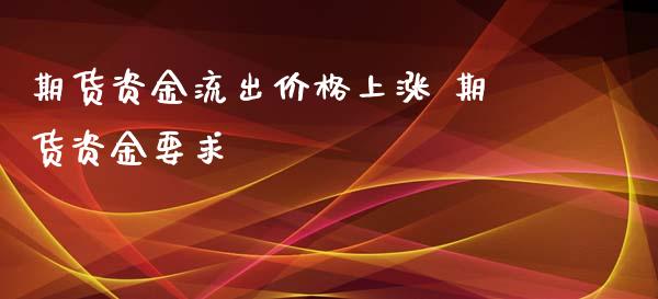 期货资金流出价格上涨 期货资金要求_https://www.iteshow.com_股指期货_第2张