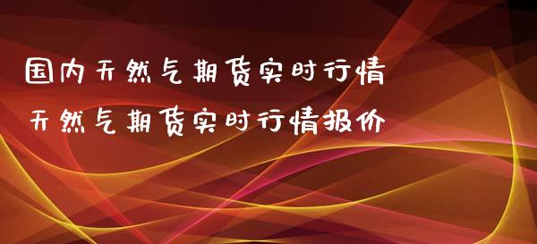 国内天然气期货实时行情 天然气期货实时行情报价_https://www.iteshow.com_原油期货_第2张