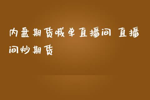 内盘期货喊单直播间 直播间炒期货_https://www.iteshow.com_期货知识_第2张