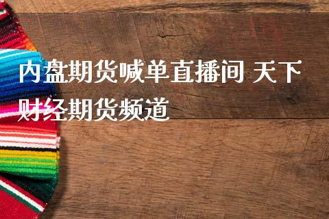 内盘期货喊单直播间 天下财经期货频道_https://www.iteshow.com_商品期货_第2张